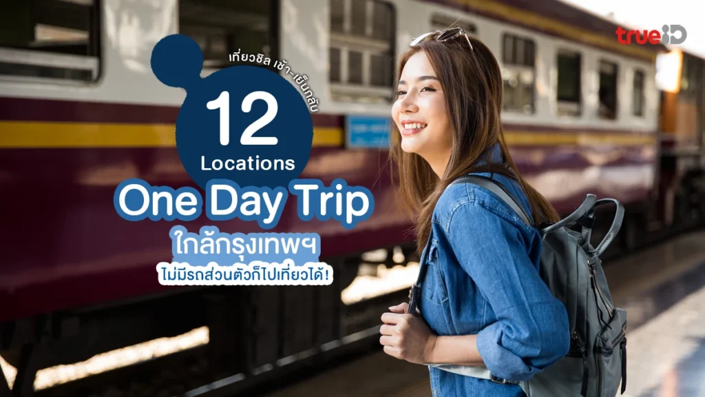 ทริปสุดชิล, เดินทางง่าย, 12 ที่เที่ยว, ใกล้กรุงเทพ, ไปเช้าเย็นกลับ, ไม่มีรถก็ไปได้